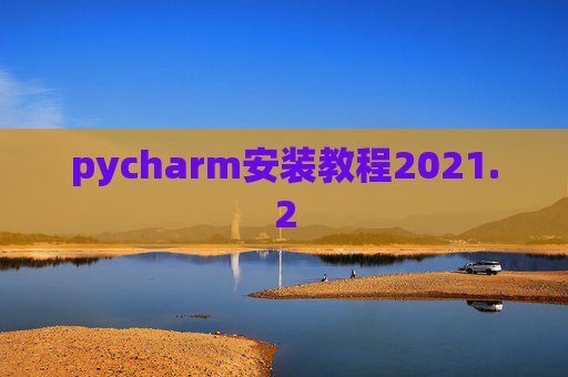 pycharm安装教程2021.2 pycharm安装教程2021.2